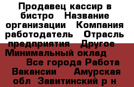 Продавец-кассир в бистро › Название организации ­ Компания-работодатель › Отрасль предприятия ­ Другое › Минимальный оклад ­ 15 000 - Все города Работа » Вакансии   . Амурская обл.,Завитинский р-н